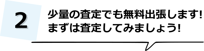 少量の査定でも無料出張します!まずは査定してみましょう!